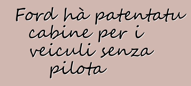 Ford hà patentatu cabine per i veiculi senza pilota