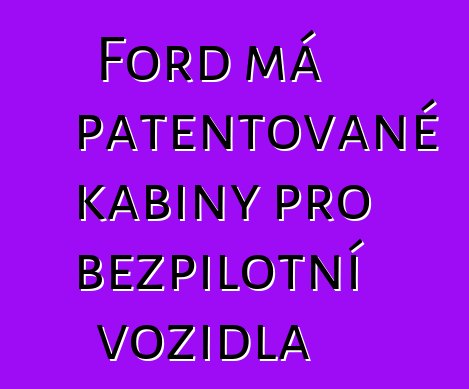 Ford má patentované kabiny pro bezpilotní vozidla