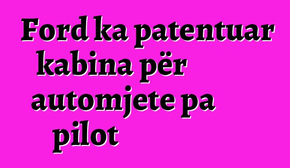 Ford ka patentuar kabina për automjete pa pilot