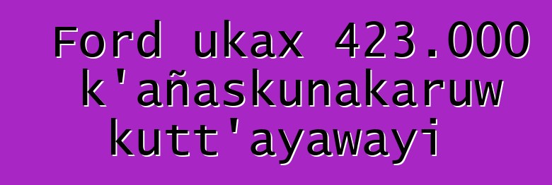 Ford ukax 423.000 k’añaskunakaruw kutt’ayawayi