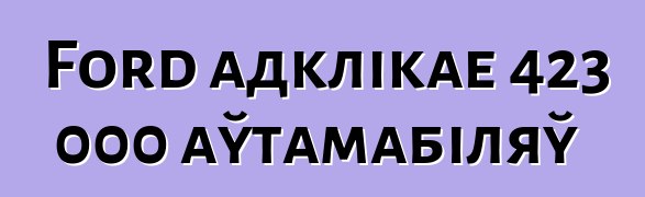 Ford адклікае 423 000 аўтамабіляў