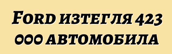 Ford изтегля 423 000 автомобила