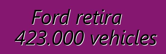 Ford retira 423.000 vehicles