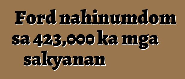 Ford nahinumdom sa 423,000 ka mga sakyanan