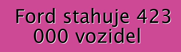 Ford stahuje 423 000 vozidel