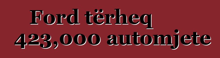 Ford tërheq 423,000 automjete