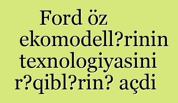Ford öz ekomodellərinin texnologiyasını rəqiblərinə açdı
