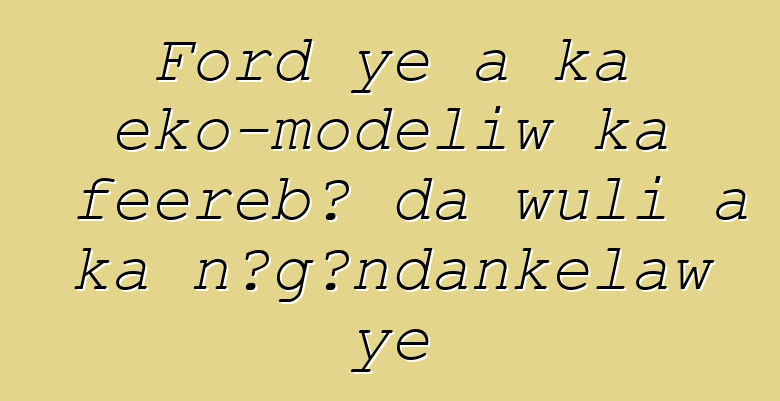 Ford ye a ka eko-modɛliw ka fɛɛrɛbɔ da wuli a ka ɲɔgɔndankɛlaw ye