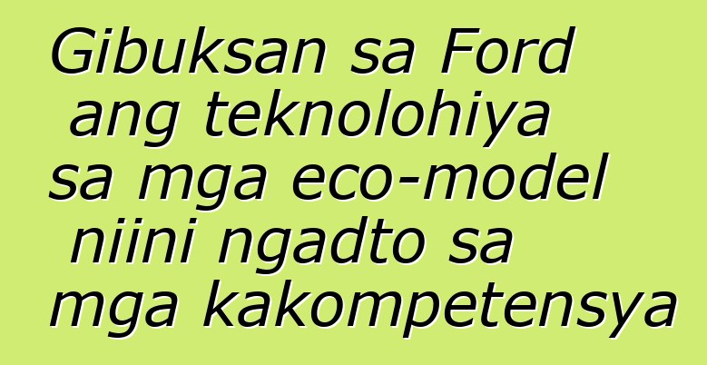 Gibuksan sa Ford ang teknolohiya sa mga eco-model niini ngadto sa mga kakompetensya
