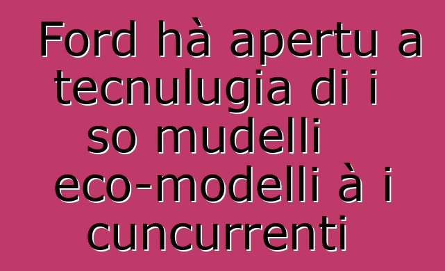 Ford hà apertu a tecnulugia di i so mudelli eco-modelli à i cuncurrenti