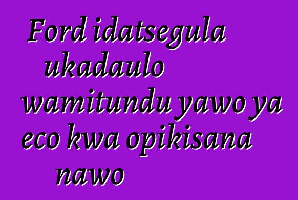 Ford idatsegula ukadaulo wamitundu yawo ya eco kwa opikisana nawo