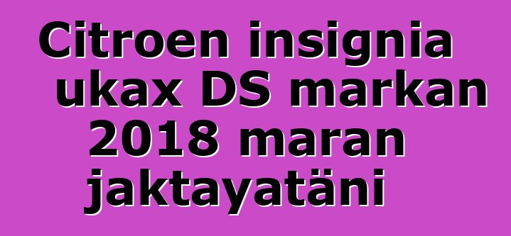 Citroen insignia ukax DS markan 2018 maran jaktayatäni