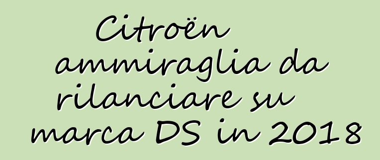 Citroën ammiraglia da rilanciare su marca DS in 2018