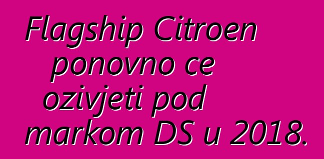 Flagship Citroen ponovno će oživjeti pod markom DS u 2018.