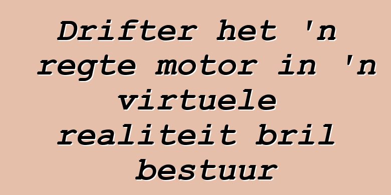 Drifter het 'n regte motor in 'n virtuele realiteit bril bestuur