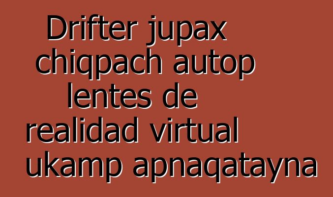 Drifter jupax chiqpach autop lentes de realidad virtual ukamp apnaqatayna