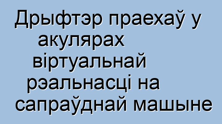 Дрыфтэр праехаў у акулярах віртуальнай рэальнасці на сапраўднай машыне