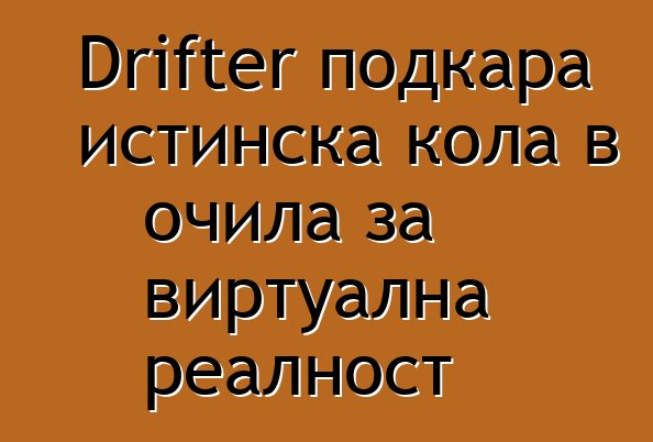 Drifter подкара истинска кола в очила за виртуална реалност