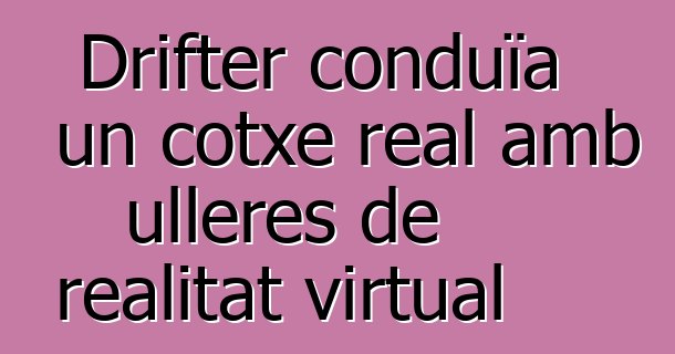 Drifter conduïa un cotxe real amb ulleres de realitat virtual