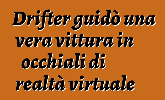 Drifter guidò una vera vittura in occhiali di realtà virtuale