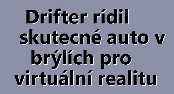 Drifter řídil skutečné auto v brýlích pro virtuální realitu
