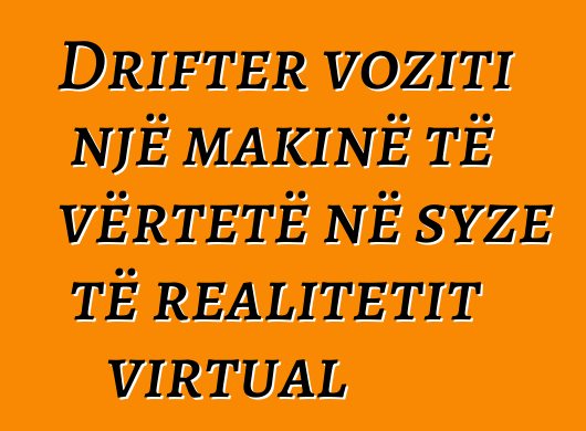 Drifter voziti një makinë të vërtetë në syze të realitetit virtual