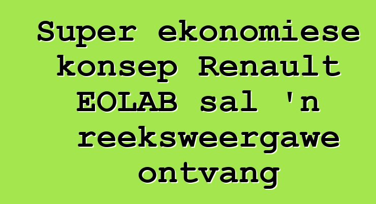 Super ekonomiese konsep Renault EOLAB sal 'n reeksweergawe ontvang