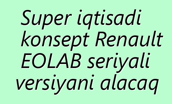 Super iqtisadi konsept Renault EOLAB seriyalı versiyanı alacaq