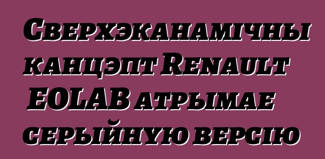 Сверхэканамічны канцэпт Renault EOLAB атрымае серыйную версію