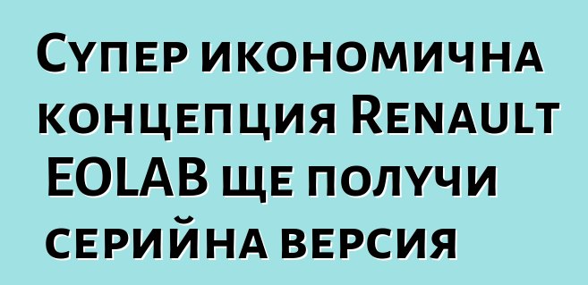 Супер икономична концепция Renault EOLAB ще получи серийна версия