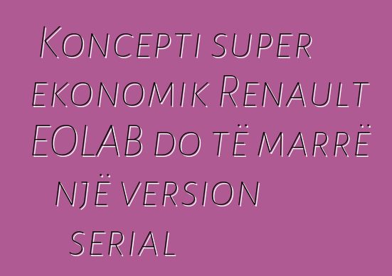 Koncepti super ekonomik Renault EOLAB do të marrë një version serial