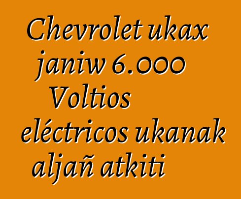 Chevrolet ukax janiw 6.000 Voltios eléctricos ukanak aljañ atkiti