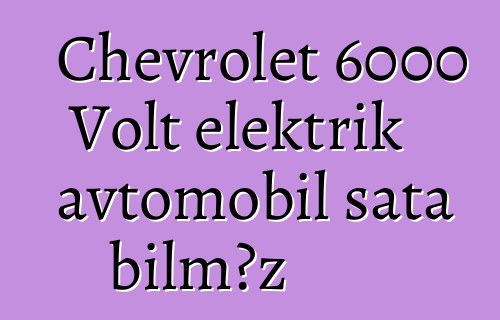 Chevrolet 6000 Volt elektrik avtomobil sata bilməz
