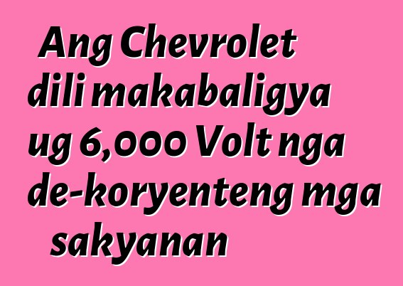 Ang Chevrolet dili makabaligya ug 6,000 Volt nga de-koryenteng mga sakyanan