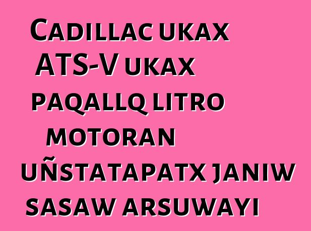 Cadillac ukax ATS-V ukax paqallq litro motoran uñstatapatx janiw sasaw arsuwayi