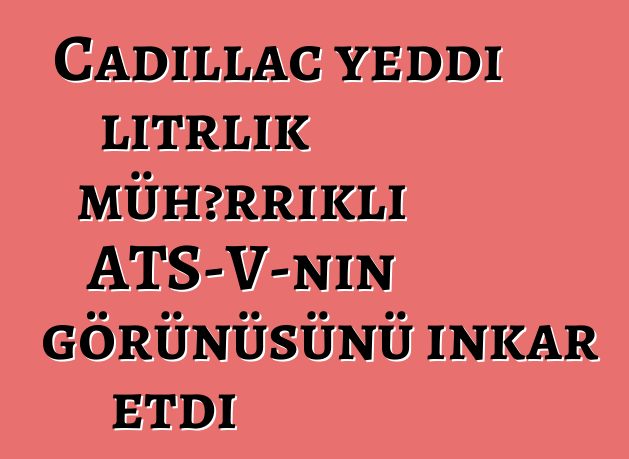Cadillac yeddi litrlik mühərrikli ATS-V-nin görünüşünü inkar etdi