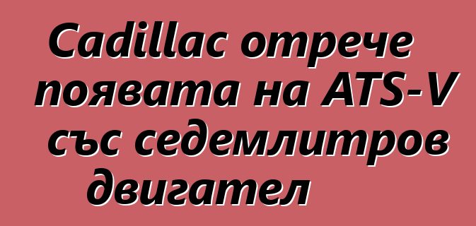 Cadillac отрече появата на ATS-V със седемлитров двигател