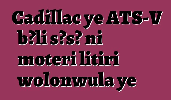Cadillac ye ATS-V bɔli sɔsɔ ni motɛri litiri wolonwula ye