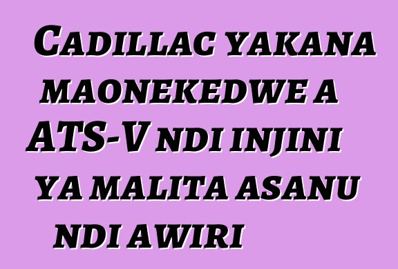 Cadillac yakana maonekedwe a ATS-V ndi injini ya malita asanu ndi awiri