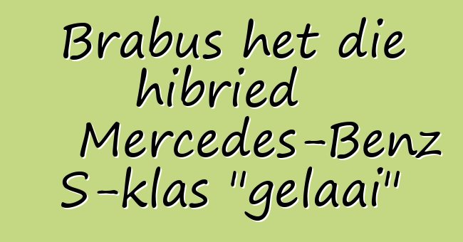 Brabus het die hibried Mercedes-Benz S-klas "gelaai"