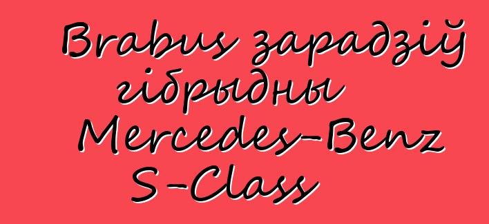 Brabus зарадзіў гібрыдны Mercedes-Benz S-Class