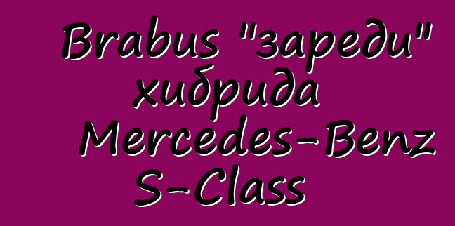 Brabus "зареди" хибрида Mercedes-Benz S-Class