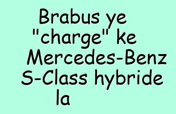 Brabus ye "charge" kɛ Mercedes-Benz S-Class hybride la