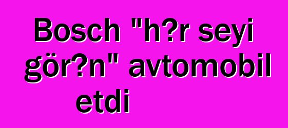 Bosch "hər şeyi görən" avtomobil etdi