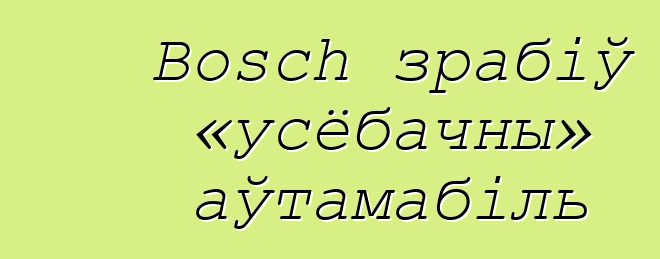 Bosch зрабіў «усёбачны» аўтамабіль