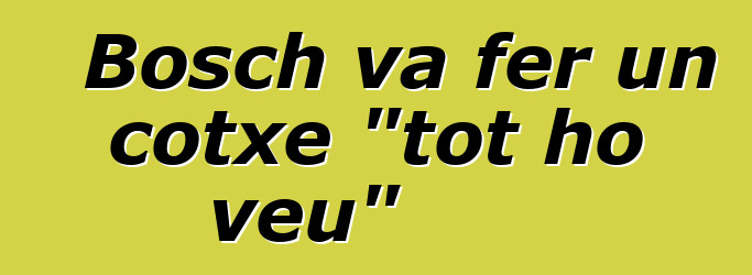 Bosch va fer un cotxe "tot ho veu"
