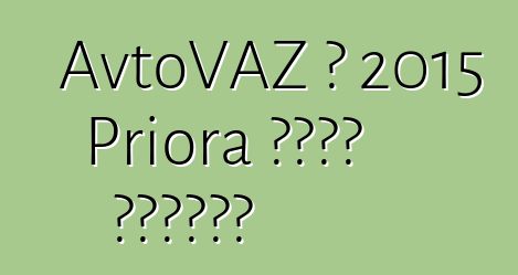 AvtoVAZ በ 2015 Priora ዘመናዊ ያደርገዋል