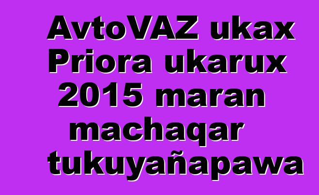 AvtoVAZ ukax Priora ukarux 2015 maran machaqar tukuyañapawa