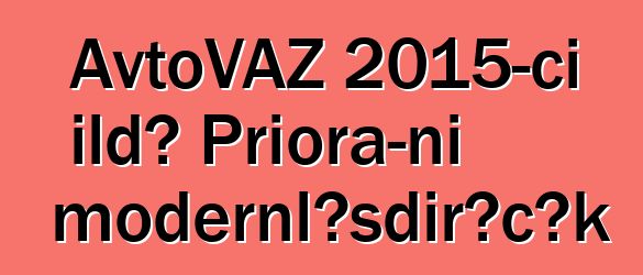 AvtoVAZ 2015-ci ildə Priora-nı modernləşdirəcək