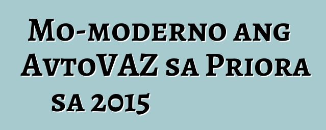 Mo-moderno ang AvtoVAZ sa Priora sa 2015